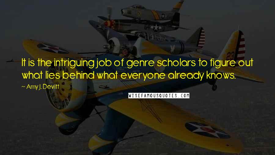 Amy J. Devitt Quotes: It is the intriguing job of genre scholars to figure out what lies behind what everyone already knows.