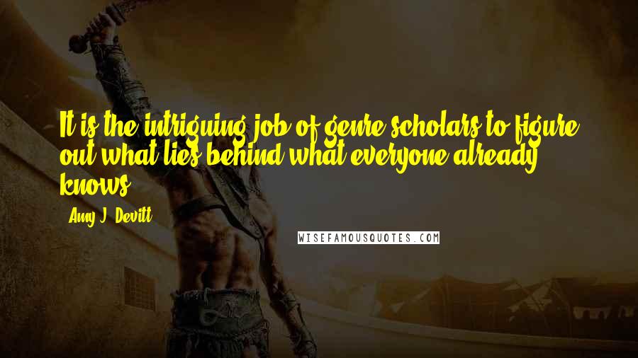 Amy J. Devitt Quotes: It is the intriguing job of genre scholars to figure out what lies behind what everyone already knows.