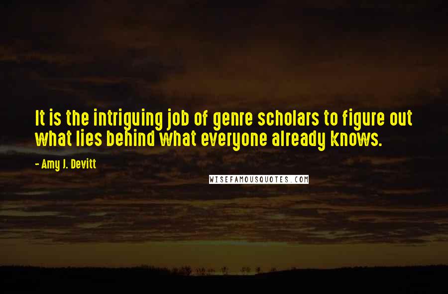 Amy J. Devitt Quotes: It is the intriguing job of genre scholars to figure out what lies behind what everyone already knows.