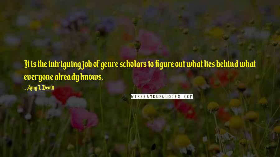 Amy J. Devitt Quotes: It is the intriguing job of genre scholars to figure out what lies behind what everyone already knows.