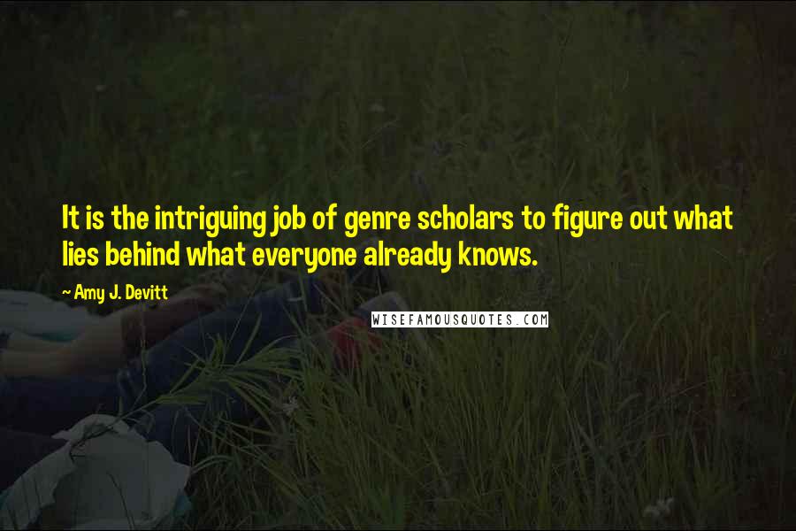 Amy J. Devitt Quotes: It is the intriguing job of genre scholars to figure out what lies behind what everyone already knows.