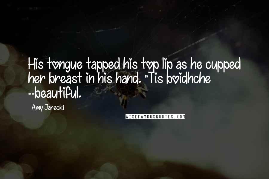 Amy Jarecki Quotes: His tongue tapped his top lip as he cupped her breast in his hand. "Tis boidhche --beautiful.