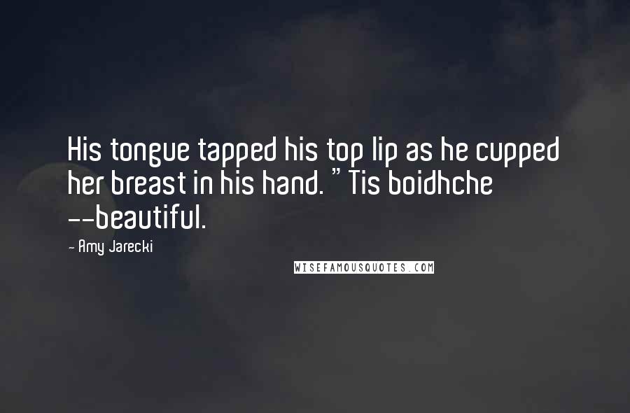 Amy Jarecki Quotes: His tongue tapped his top lip as he cupped her breast in his hand. "Tis boidhche --beautiful.