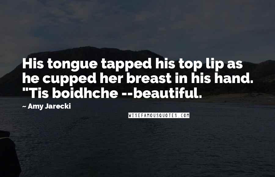 Amy Jarecki Quotes: His tongue tapped his top lip as he cupped her breast in his hand. "Tis boidhche --beautiful.