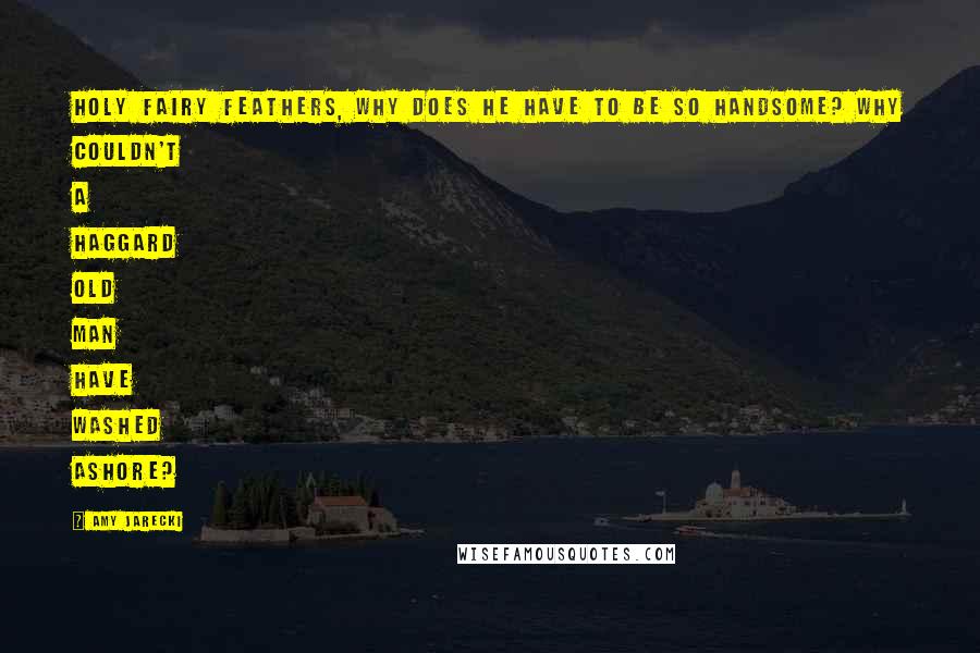 Amy Jarecki Quotes: Holy fairy feathers, why does he have to be so handsome? Why couldn't a haggard old man have washed ashore?