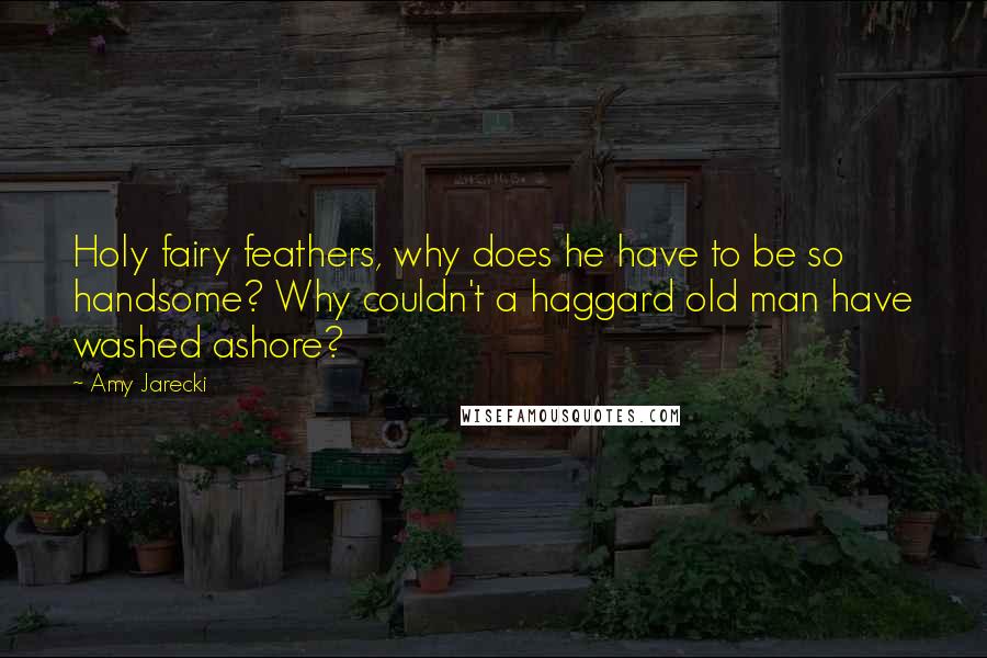 Amy Jarecki Quotes: Holy fairy feathers, why does he have to be so handsome? Why couldn't a haggard old man have washed ashore?