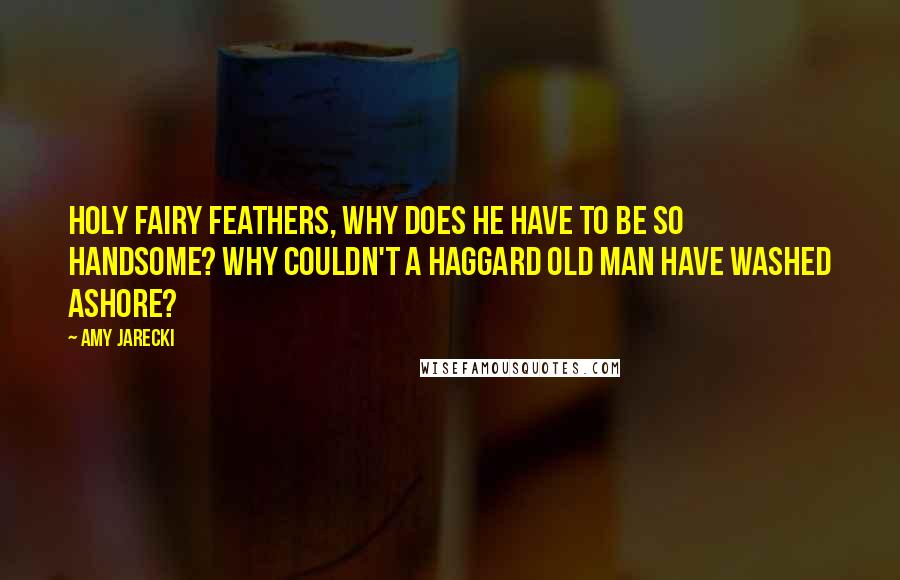 Amy Jarecki Quotes: Holy fairy feathers, why does he have to be so handsome? Why couldn't a haggard old man have washed ashore?