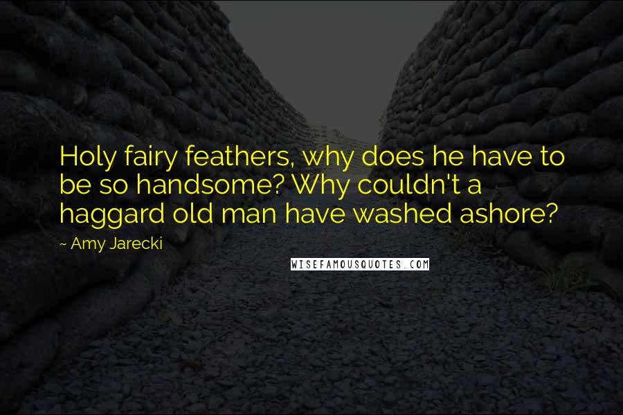 Amy Jarecki Quotes: Holy fairy feathers, why does he have to be so handsome? Why couldn't a haggard old man have washed ashore?