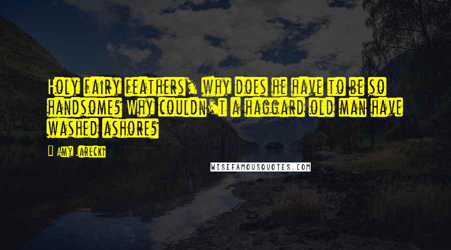 Amy Jarecki Quotes: Holy fairy feathers, why does he have to be so handsome? Why couldn't a haggard old man have washed ashore?