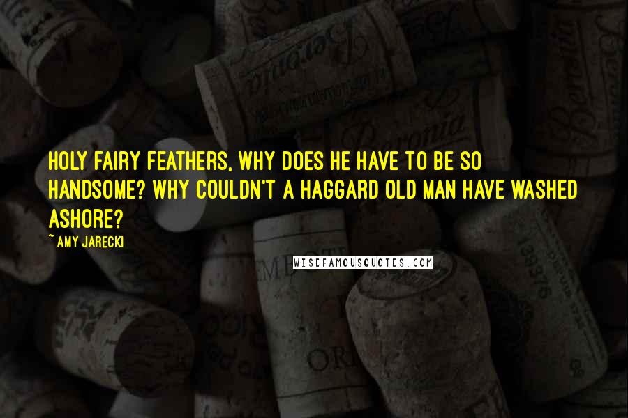 Amy Jarecki Quotes: Holy fairy feathers, why does he have to be so handsome? Why couldn't a haggard old man have washed ashore?