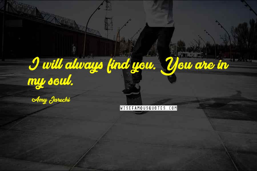 Amy Jarecki Quotes: I will always find you. You are in my soul.