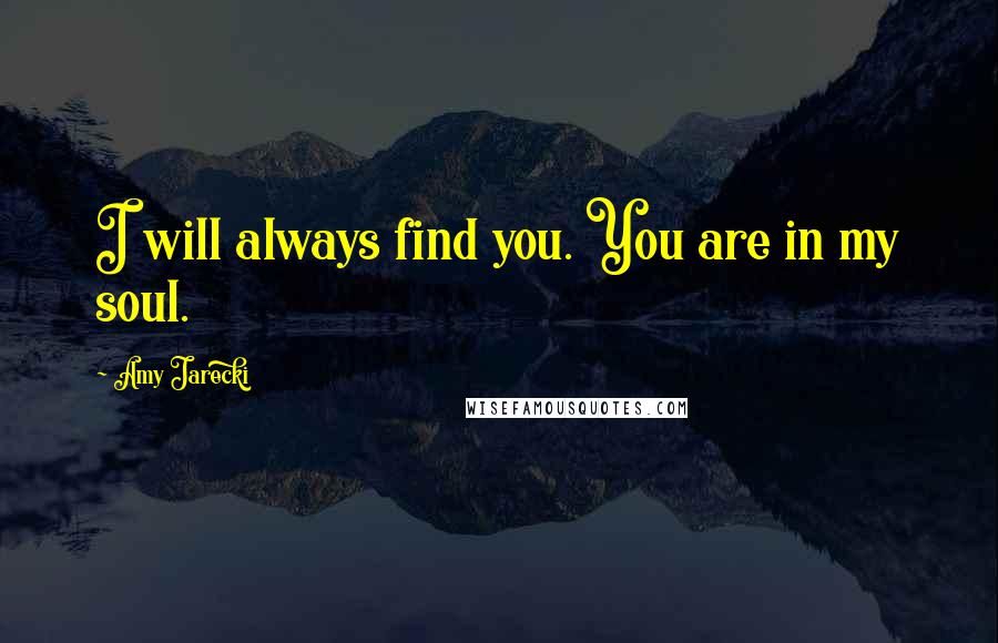 Amy Jarecki Quotes: I will always find you. You are in my soul.