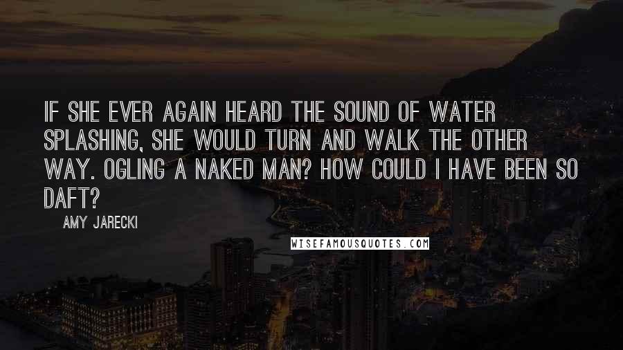 Amy Jarecki Quotes: If she ever again heard the sound of water splashing, she would turn and walk the other way. Ogling a naked man? How could I have been so daft?