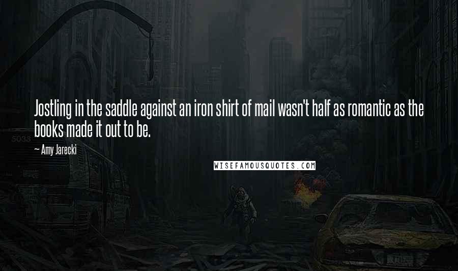 Amy Jarecki Quotes: Jostling in the saddle against an iron shirt of mail wasn't half as romantic as the books made it out to be.