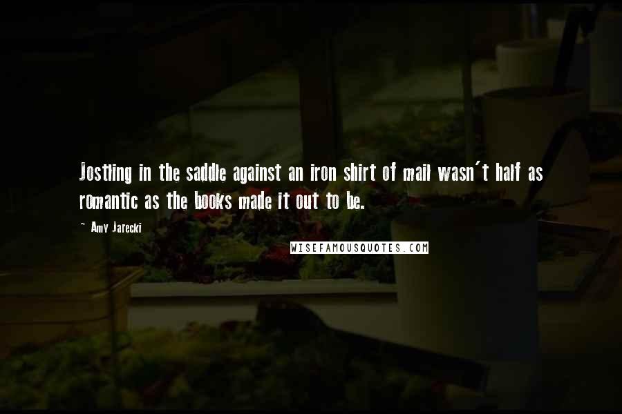 Amy Jarecki Quotes: Jostling in the saddle against an iron shirt of mail wasn't half as romantic as the books made it out to be.