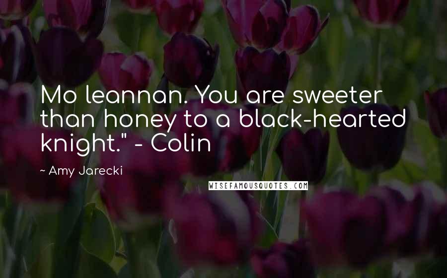 Amy Jarecki Quotes: Mo leannan. You are sweeter than honey to a black-hearted knight." - Colin