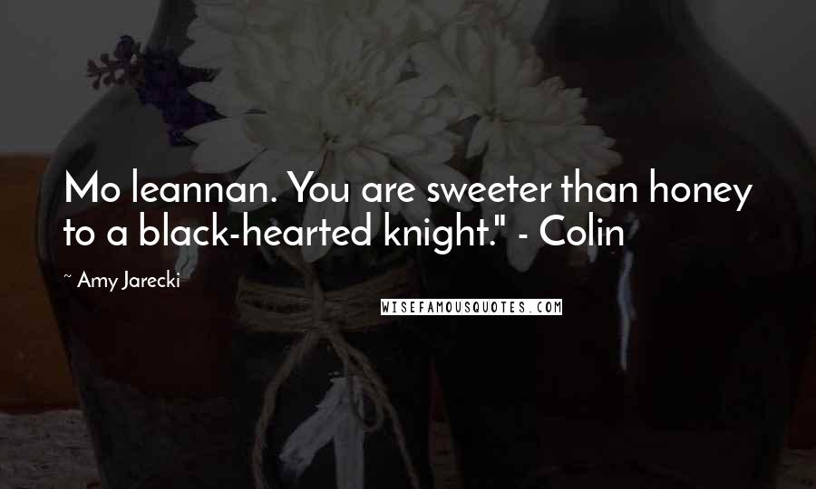 Amy Jarecki Quotes: Mo leannan. You are sweeter than honey to a black-hearted knight." - Colin