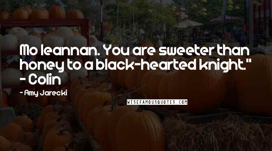 Amy Jarecki Quotes: Mo leannan. You are sweeter than honey to a black-hearted knight." - Colin