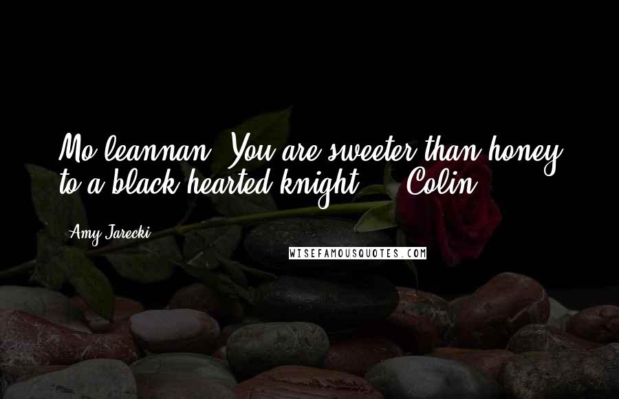 Amy Jarecki Quotes: Mo leannan. You are sweeter than honey to a black-hearted knight." - Colin