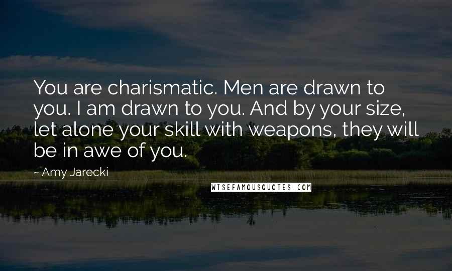 Amy Jarecki Quotes: You are charismatic. Men are drawn to you. I am drawn to you. And by your size, let alone your skill with weapons, they will be in awe of you.