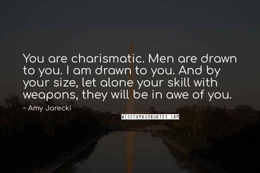 Amy Jarecki Quotes: You are charismatic. Men are drawn to you. I am drawn to you. And by your size, let alone your skill with weapons, they will be in awe of you.