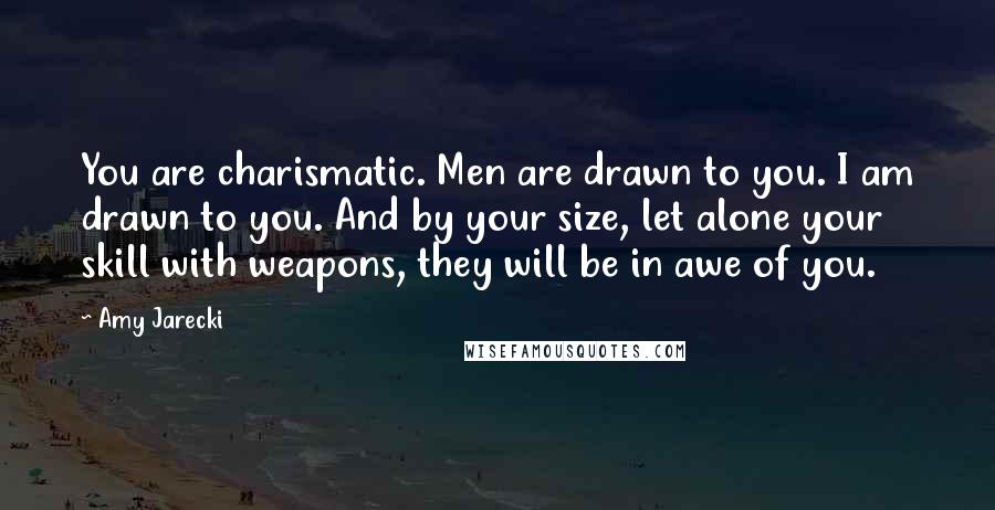 Amy Jarecki Quotes: You are charismatic. Men are drawn to you. I am drawn to you. And by your size, let alone your skill with weapons, they will be in awe of you.