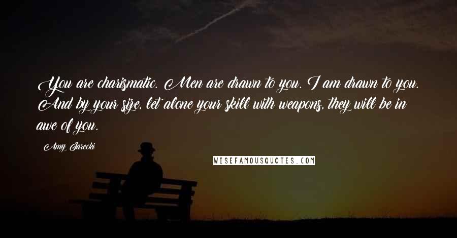 Amy Jarecki Quotes: You are charismatic. Men are drawn to you. I am drawn to you. And by your size, let alone your skill with weapons, they will be in awe of you.