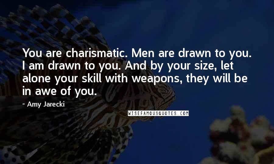 Amy Jarecki Quotes: You are charismatic. Men are drawn to you. I am drawn to you. And by your size, let alone your skill with weapons, they will be in awe of you.