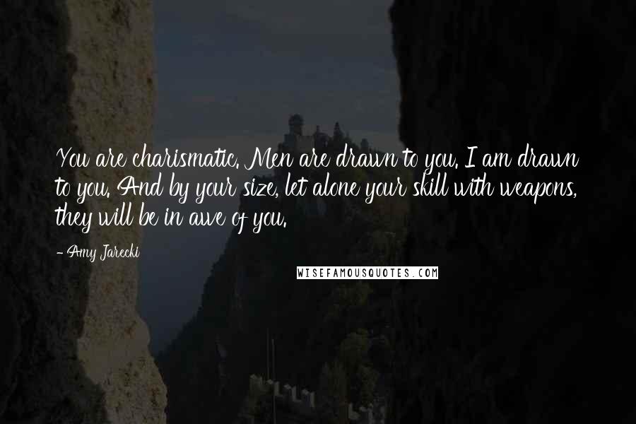 Amy Jarecki Quotes: You are charismatic. Men are drawn to you. I am drawn to you. And by your size, let alone your skill with weapons, they will be in awe of you.