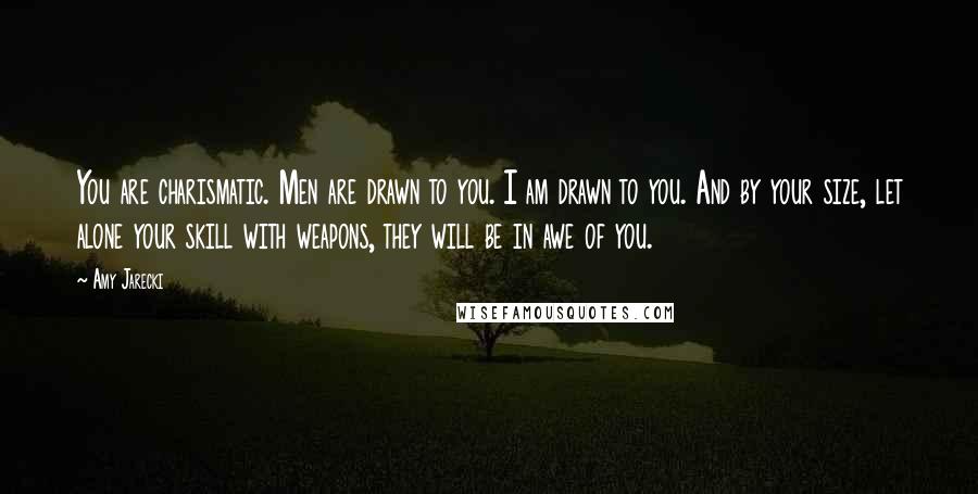 Amy Jarecki Quotes: You are charismatic. Men are drawn to you. I am drawn to you. And by your size, let alone your skill with weapons, they will be in awe of you.