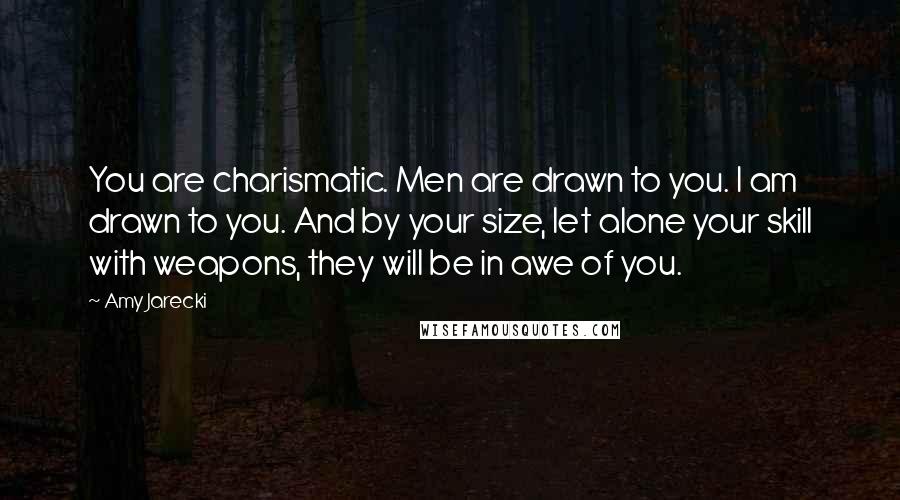 Amy Jarecki Quotes: You are charismatic. Men are drawn to you. I am drawn to you. And by your size, let alone your skill with weapons, they will be in awe of you.