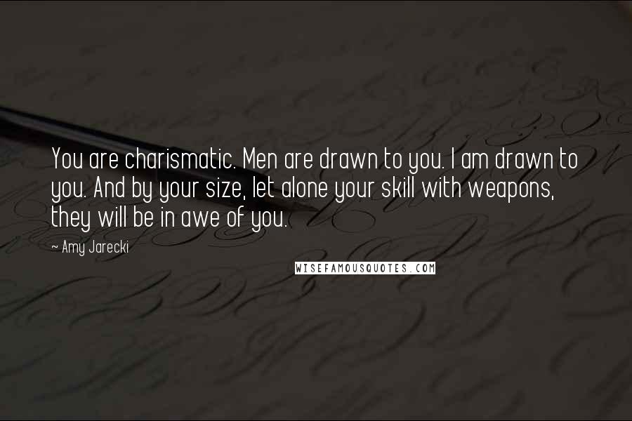 Amy Jarecki Quotes: You are charismatic. Men are drawn to you. I am drawn to you. And by your size, let alone your skill with weapons, they will be in awe of you.
