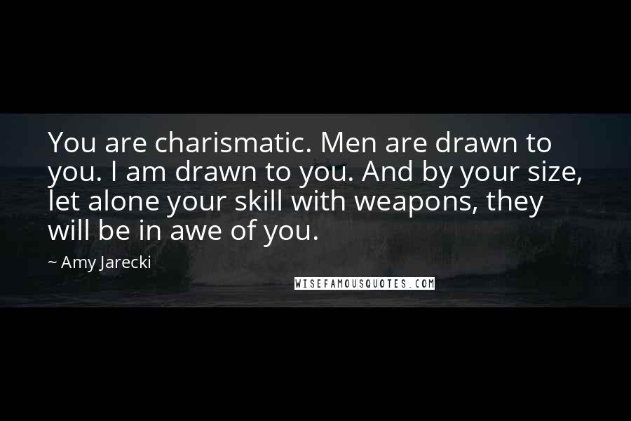 Amy Jarecki Quotes: You are charismatic. Men are drawn to you. I am drawn to you. And by your size, let alone your skill with weapons, they will be in awe of you.