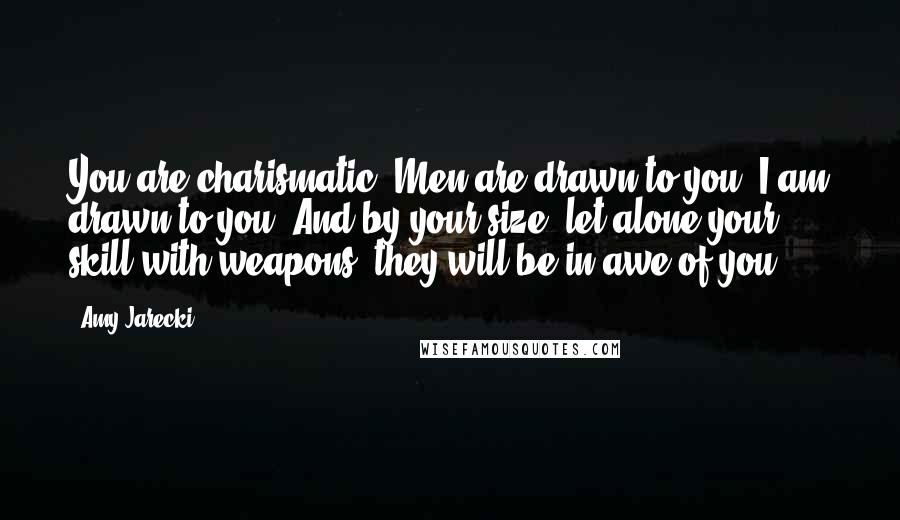 Amy Jarecki Quotes: You are charismatic. Men are drawn to you. I am drawn to you. And by your size, let alone your skill with weapons, they will be in awe of you.