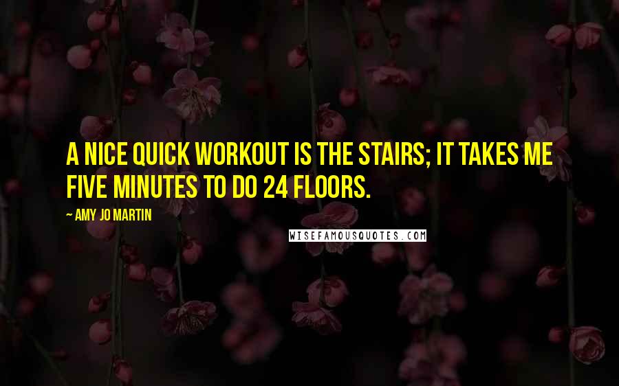 Amy Jo Martin Quotes: A nice quick workout is the stairs; it takes me five minutes to do 24 floors.