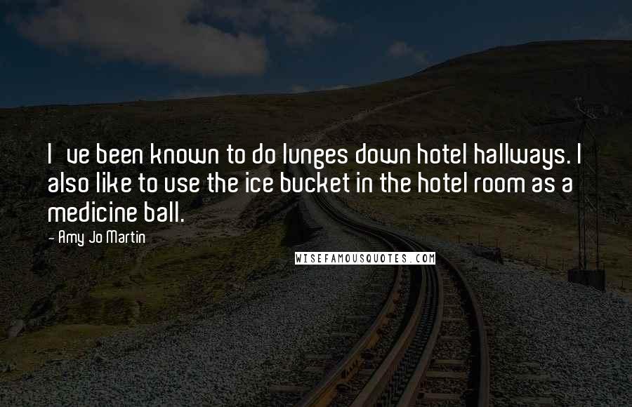 Amy Jo Martin Quotes: I've been known to do lunges down hotel hallways. I also like to use the ice bucket in the hotel room as a medicine ball.