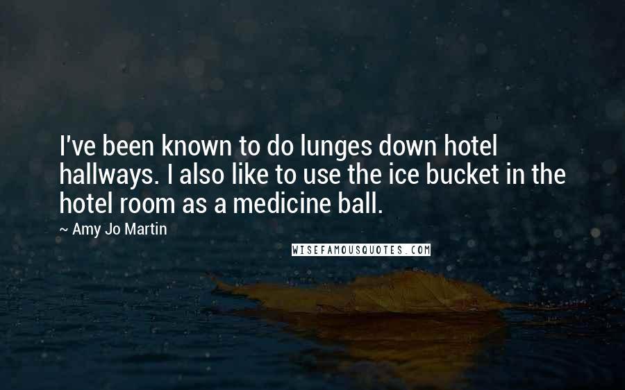 Amy Jo Martin Quotes: I've been known to do lunges down hotel hallways. I also like to use the ice bucket in the hotel room as a medicine ball.