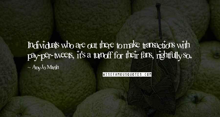 Amy Jo Martin Quotes: Individuals who are out there to make transactions with pay-per-tweets, it's a turnoff for their fans, rightfully so.