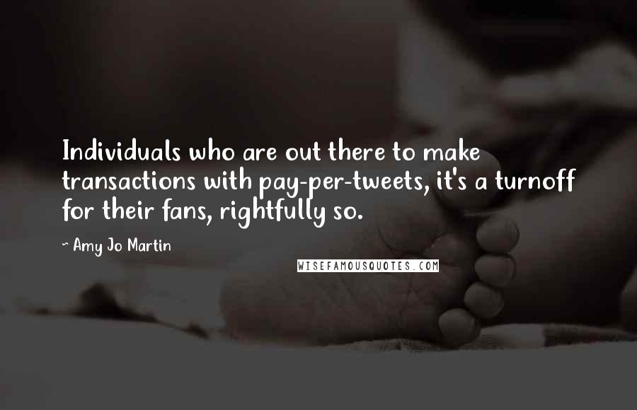 Amy Jo Martin Quotes: Individuals who are out there to make transactions with pay-per-tweets, it's a turnoff for their fans, rightfully so.