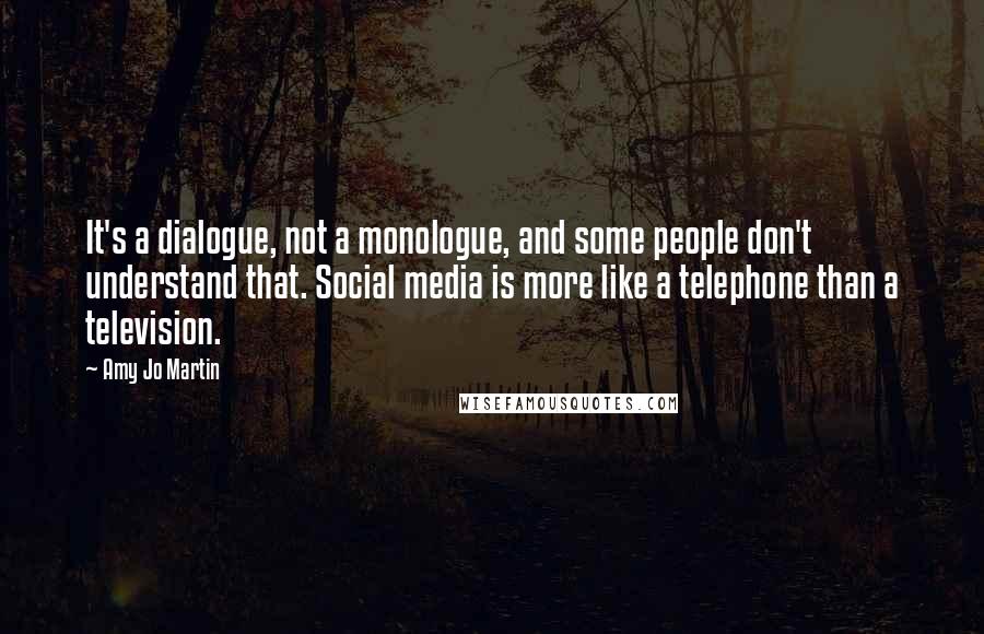 Amy Jo Martin Quotes: It's a dialogue, not a monologue, and some people don't understand that. Social media is more like a telephone than a television.