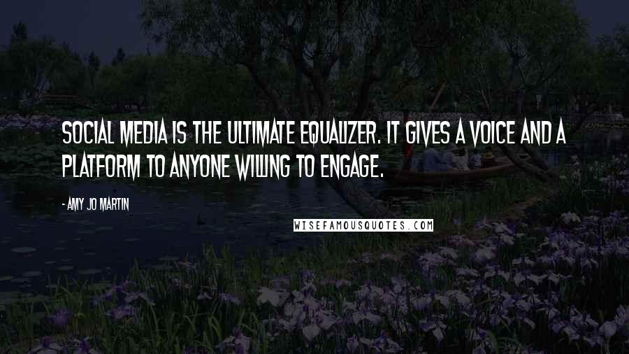 Amy Jo Martin Quotes: Social media is the ultimate equalizer. It gives a voice and a platform to anyone willing to engage.