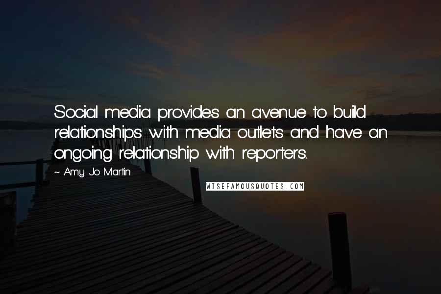 Amy Jo Martin Quotes: Social media provides an avenue to build relationships with media outlets and have an ongoing relationship with reporters.