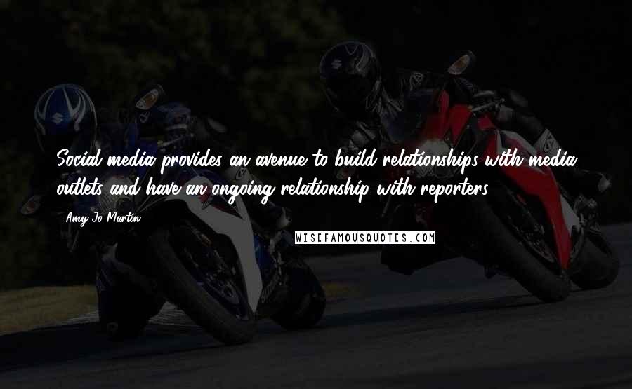 Amy Jo Martin Quotes: Social media provides an avenue to build relationships with media outlets and have an ongoing relationship with reporters.