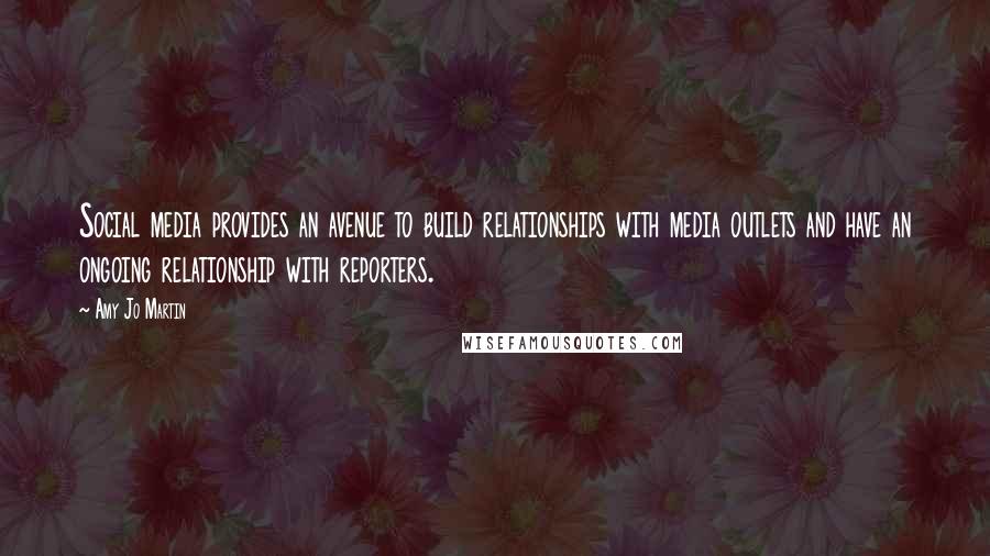 Amy Jo Martin Quotes: Social media provides an avenue to build relationships with media outlets and have an ongoing relationship with reporters.