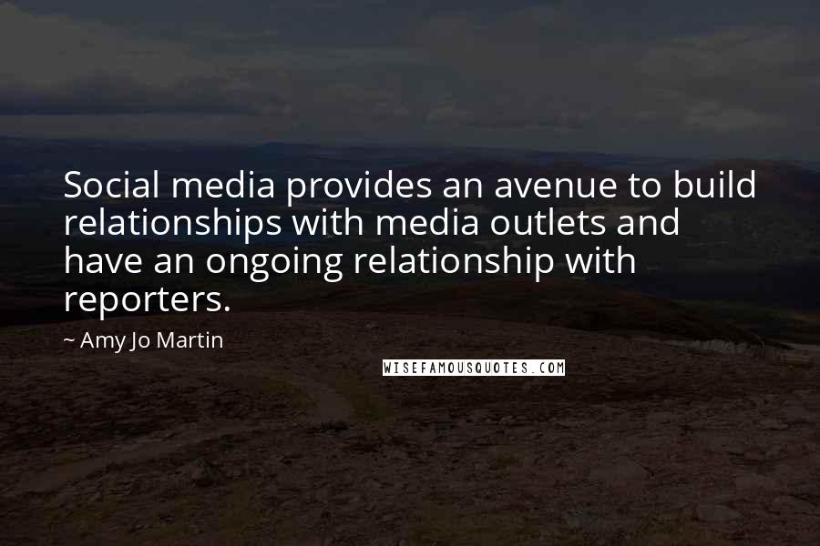 Amy Jo Martin Quotes: Social media provides an avenue to build relationships with media outlets and have an ongoing relationship with reporters.