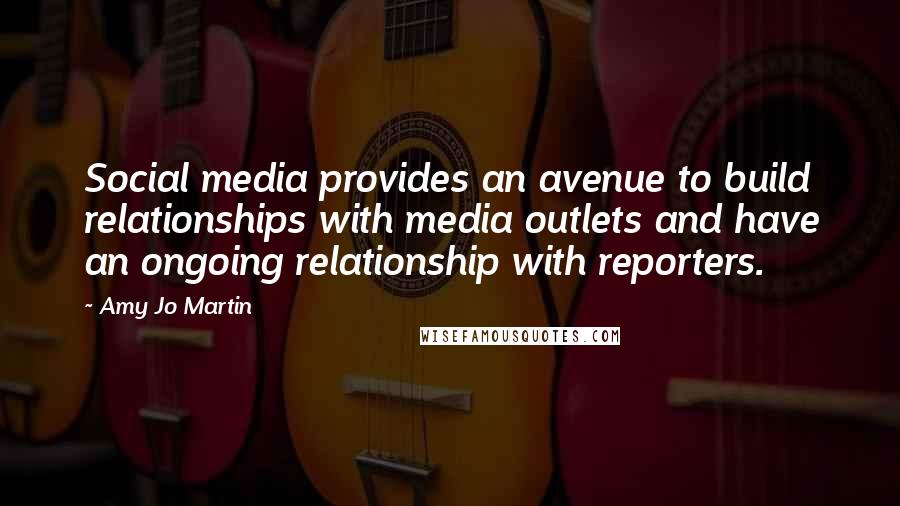 Amy Jo Martin Quotes: Social media provides an avenue to build relationships with media outlets and have an ongoing relationship with reporters.