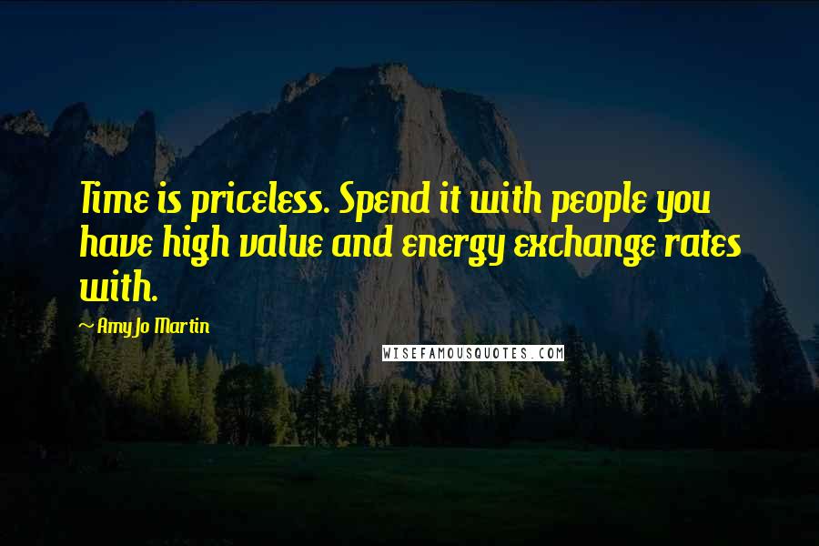 Amy Jo Martin Quotes: Time is priceless. Spend it with people you have high value and energy exchange rates with.