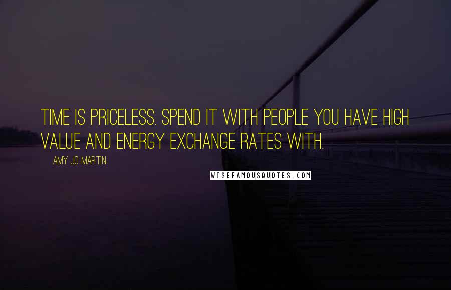 Amy Jo Martin Quotes: Time is priceless. Spend it with people you have high value and energy exchange rates with.