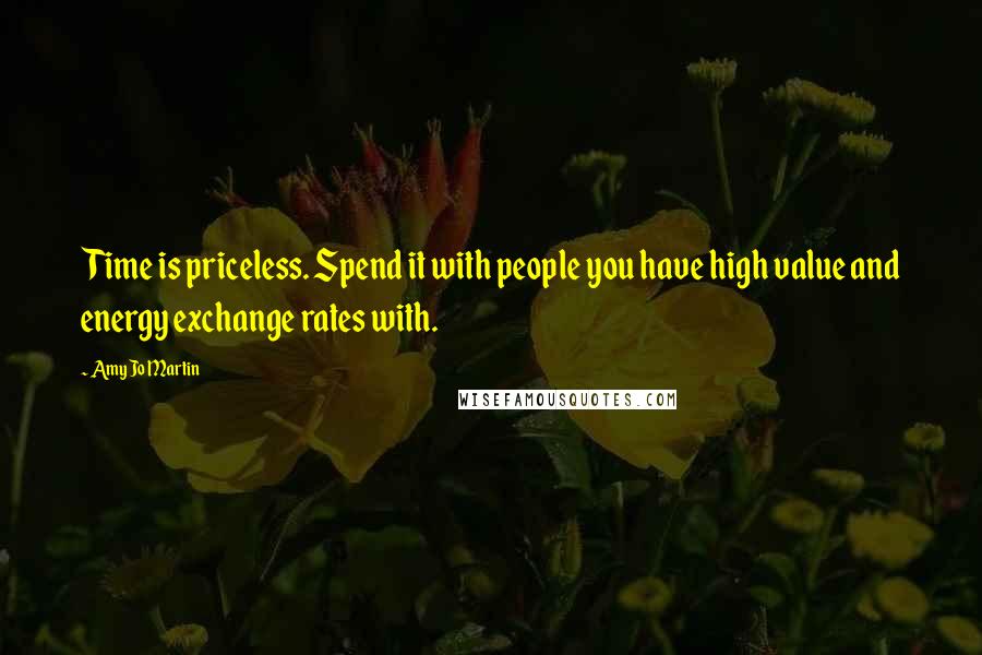 Amy Jo Martin Quotes: Time is priceless. Spend it with people you have high value and energy exchange rates with.