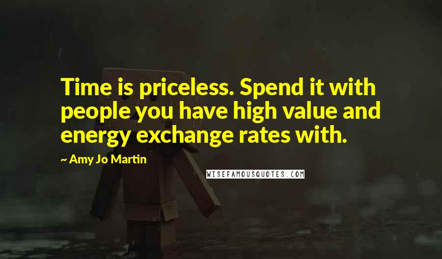 Amy Jo Martin Quotes: Time is priceless. Spend it with people you have high value and energy exchange rates with.